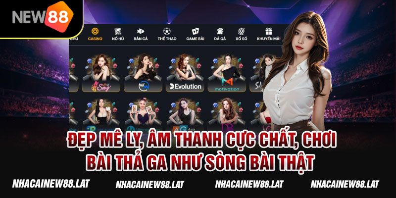 Đẹp mê ly, âm thanh cực chất, chơi bài thả ga như sòng bài thật tại casino New88