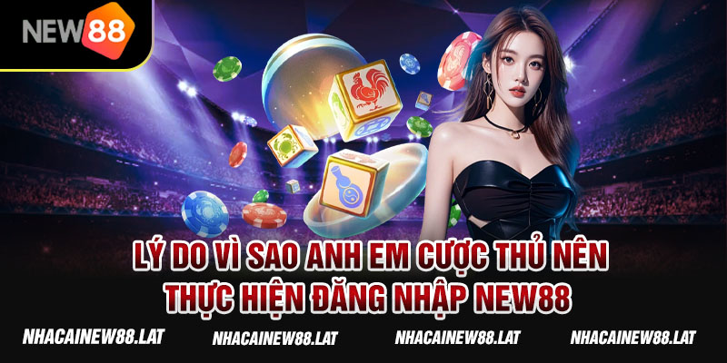 Lý do vì sao anh em cược thủ nên thực hiện đăng nhập NEW88