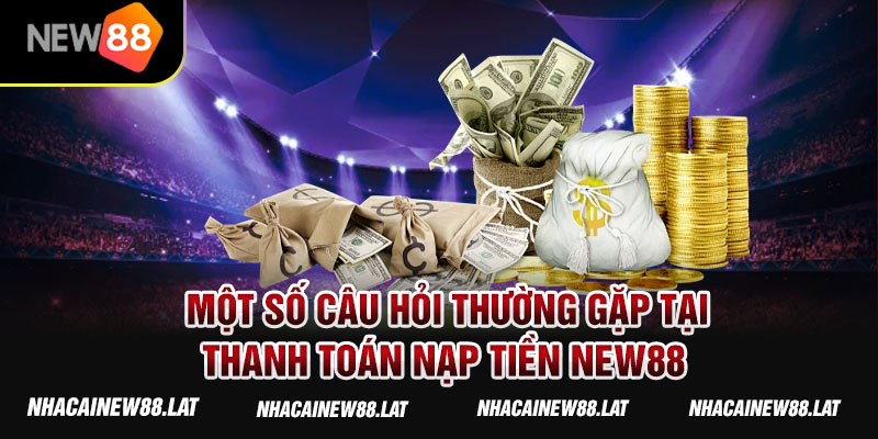 Một số câu hỏi thường gặp tại thanh toán nạp tiền New88 