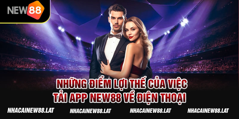 Những điểm lợi thế của việc tải app NEW88 về điện thoại 