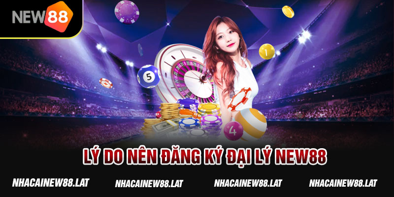 Lý do nên đăng ký đại lý New88