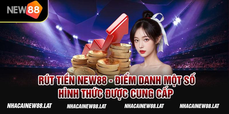 Rút tiền NEW88 - Điểm danh một số hình thức được cung cấp